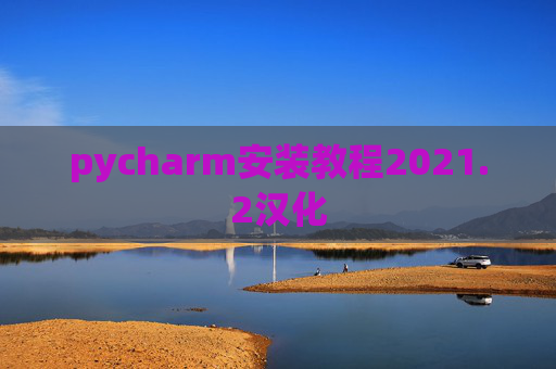 pycharm安装教程2021.2汉化 pycharm安装教程2021.2汉化